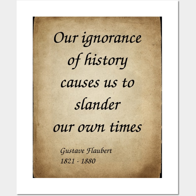 Gustave Flaubert, French Novelist. Our ignorance of history causes us to slander our own times. Wall Art by Incantiquarian